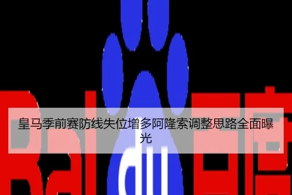 皇马季前赛防线失位增多阿隆索调整思路全面曝光