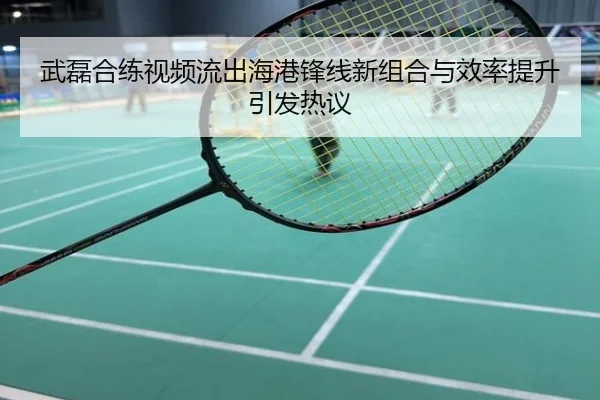 武磊合练视频流出海港锋线新组合与效率提升引发热议