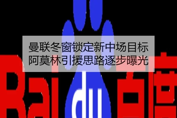 曼联冬窗锁定新中场目标 阿莫林引援思路逐步曝光