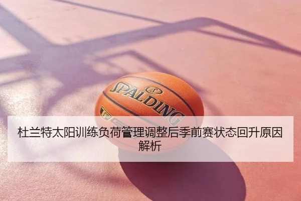 杜兰特太阳训练负荷管理调整后季前赛状态回升原因解析